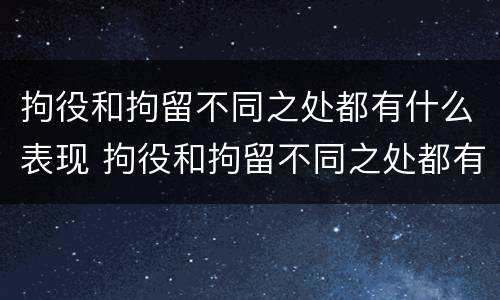拘役和拘留不同之处都有什么表现 拘役和拘留不同之处都有什么表现呢
