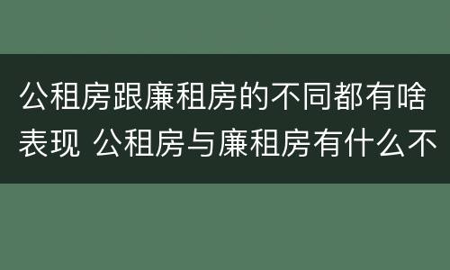 公租房跟廉租房的不同都有啥表现 公租房与廉租房有什么不同