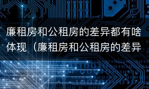 廉租房和公租房的差异都有啥体现（廉租房和公租房的差异都有啥体现呢）