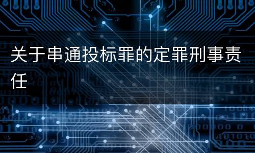 关于串通投标罪的定罪刑事责任