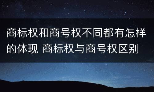 商标权和商号权不同都有怎样的体现 商标权与商号权区别