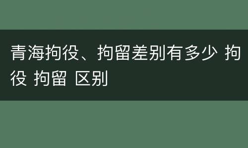 青海拘役、拘留差别有多少 拘役 拘留 区别