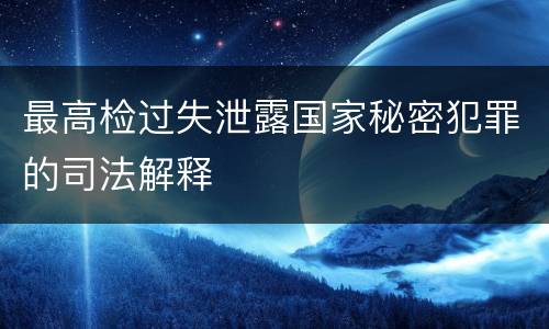 最高检过失泄露国家秘密犯罪的司法解释