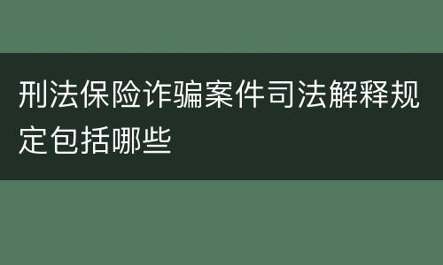 刑法保险诈骗案件司法解释规定包括哪些