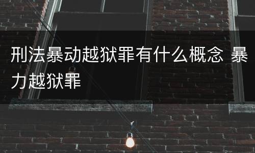刑法暴动越狱罪有什么概念 暴力越狱罪