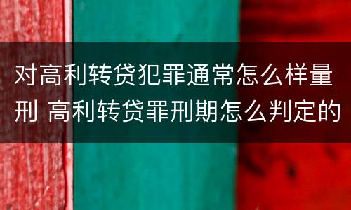 对高利转贷犯罪通常怎么样量刑 高利转贷罪刑期怎么判定的
