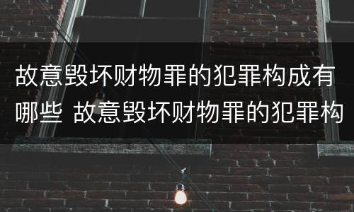 故意毁坏财物罪的犯罪构成有哪些 故意毁坏财物罪的犯罪构成有哪些类型