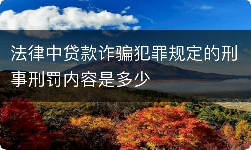 法律中贷款诈骗犯罪规定的刑事刑罚内容是多少