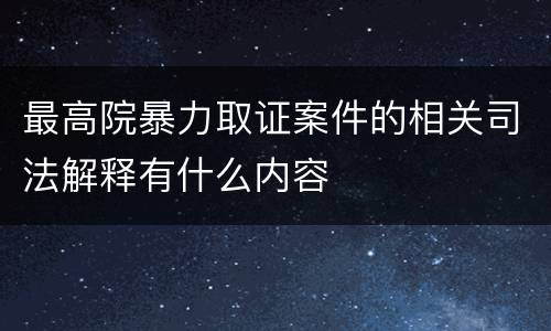 最高院暴力取证案件的相关司法解释有什么内容