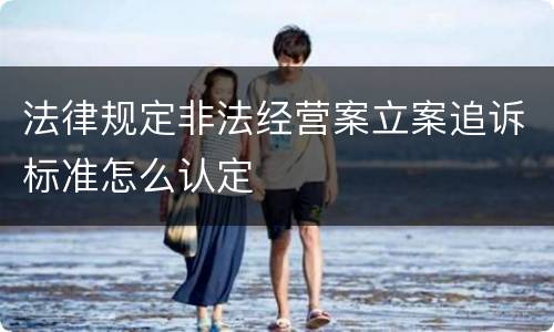 法律规定非法经营案立案追诉标准怎么认定