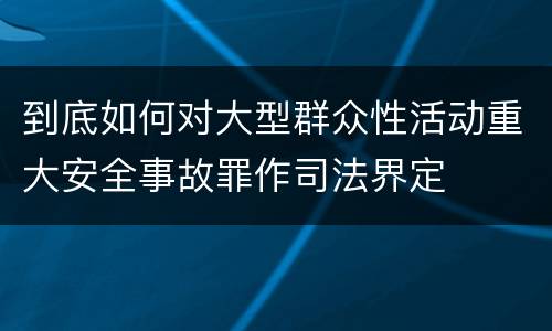 到底如何对大型群众性活动重大安全事故罪作司法界定