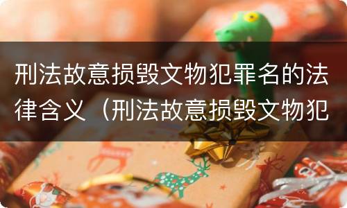 刑法故意损毁文物犯罪名的法律含义（刑法故意损毁文物犯罪名的法律含义是什么）