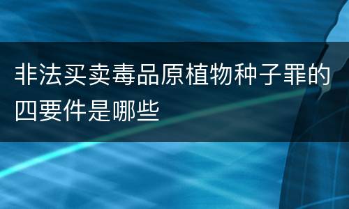 非法买卖毒品原植物种子罪的四要件是哪些