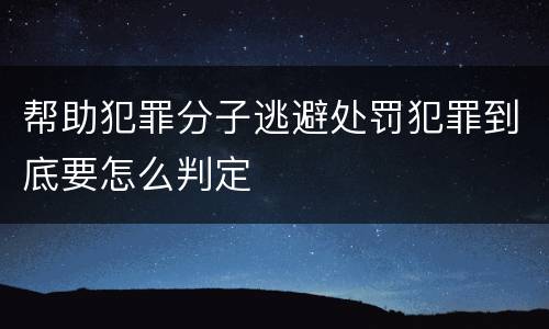 帮助犯罪分子逃避处罚犯罪到底要怎么判定