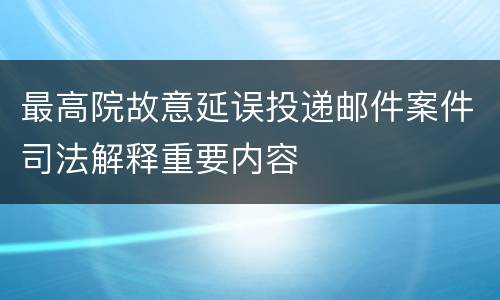 最高院故意延误投递邮件案件司法解释重要内容