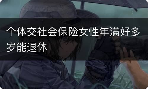 个体交社会保险女性年满好多岁能退休