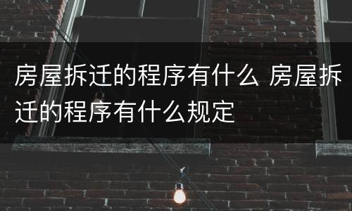 房屋拆迁的程序有什么 房屋拆迁的程序有什么规定