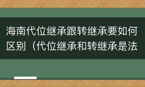 海南代位继承跟转继承要如何区别（代位继承和转继承是法定继承吗）