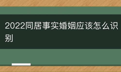 2022同居事实婚姻应该怎么识别