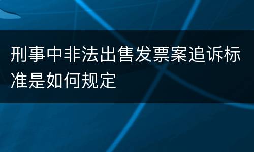 刑事中非法出售发票案追诉标准是如何规定