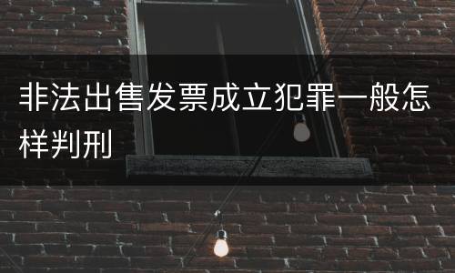 非法出售发票成立犯罪一般怎样判刑