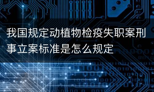 我国规定动植物检疫失职案刑事立案标准是怎么规定