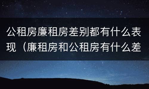 公租房廉租房差别都有什么表现（廉租房和公租房有什么差别）