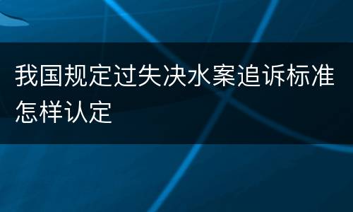 我国规定过失决水案追诉标准怎样认定