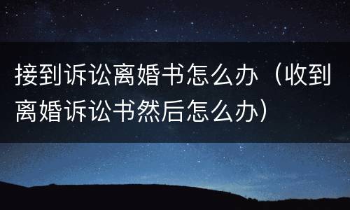 接到诉讼离婚书怎么办（收到离婚诉讼书然后怎么办）