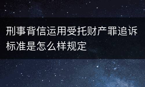 刑事背信运用受托财产罪追诉标准是怎么样规定