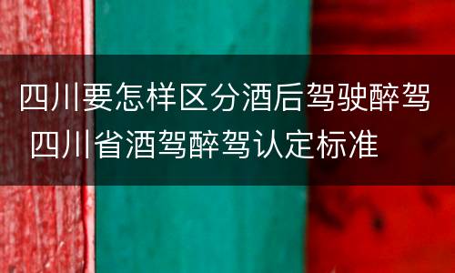 四川要怎样区分酒后驾驶醉驾 四川省酒驾醉驾认定标准