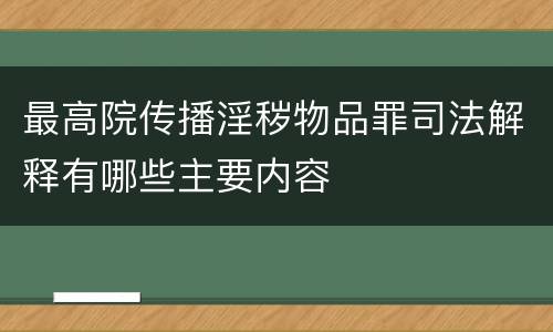 最高院传播淫秽物品罪司法解释有哪些主要内容