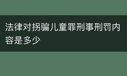 法律对拐骗儿童罪刑事刑罚内容是多少