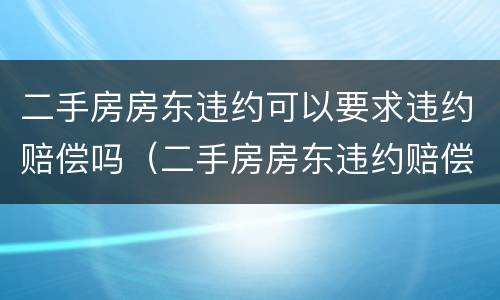 二手房房东违约可以要求违约赔偿吗（二手房房东违约赔偿标准）
