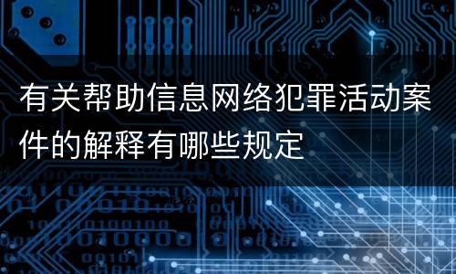有关帮助信息网络犯罪活动案件的解释有哪些规定