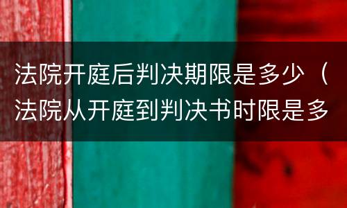 法院开庭后判决期限是多少（法院从开庭到判决书时限是多少）