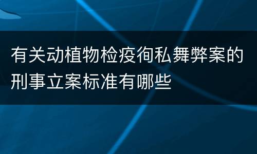 有关动植物检疫徇私舞弊案的刑事立案标准有哪些