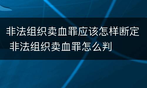 非法组织卖血罪应该怎样断定 非法组织卖血罪怎么判