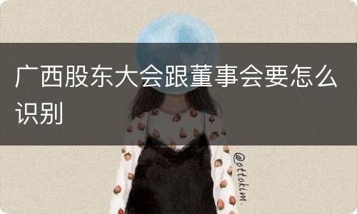 广西股东大会跟董事会要怎么识别