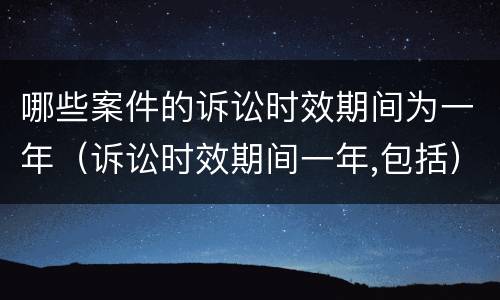 哪些案件的诉讼时效期间为一年（诉讼时效期间一年,包括）