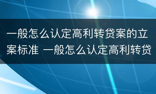 一般怎么认定高利转贷案的立案标准 一般怎么认定高利转贷案的立案标准呢
