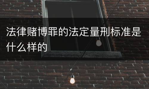 法律赌博罪的法定量刑标准是什么样的