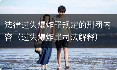 法律过失爆炸罪规定的刑罚内容（过失爆炸罪司法解释）