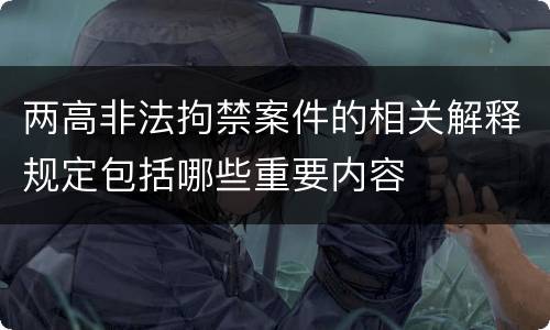 两高非法拘禁案件的相关解释规定包括哪些重要内容