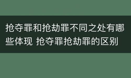 抢夺罪和抢劫罪不同之处有哪些体现 抢夺罪抢劫罪的区别