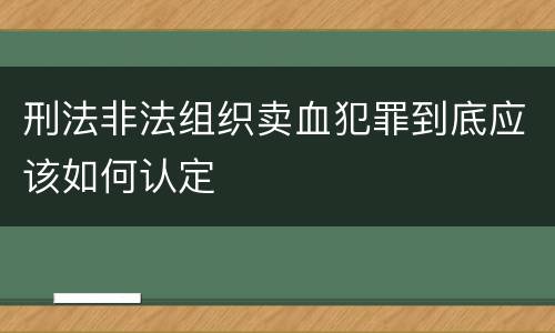 刑法非法组织卖血犯罪到底应该如何认定