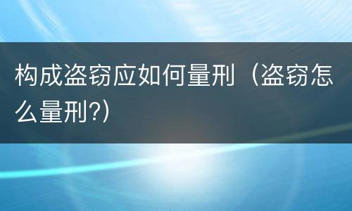 构成盗窃应如何量刑（盗窃怎么量刑?）