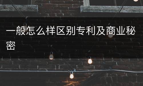 一般怎么样区别专利及商业秘密