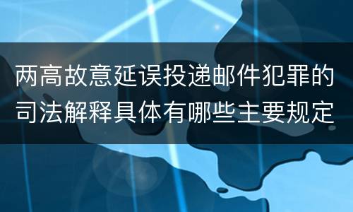 两高故意延误投递邮件犯罪的司法解释具体有哪些主要规定