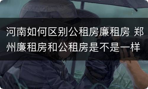 河南如何区别公租房廉租房 郑州廉租房和公租房是不是一样